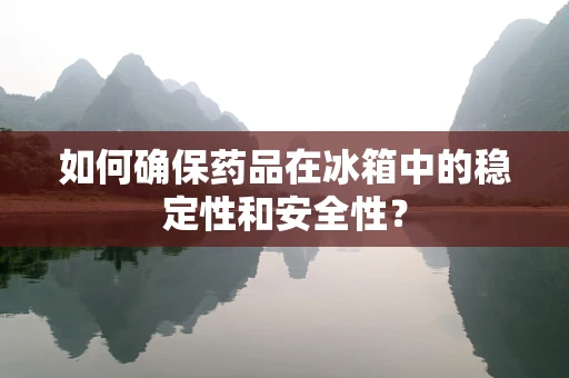 如何确保药品在冰箱中的稳定性和安全性？