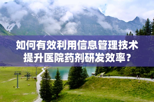 如何有效利用信息管理技术提升医院药剂研发效率？