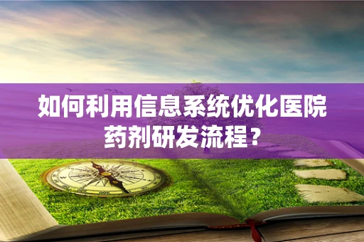 如何利用信息系统优化医院药剂研发流程？