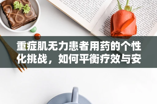 重症肌无力患者用药的个性化挑战，如何平衡疗效与安全？
