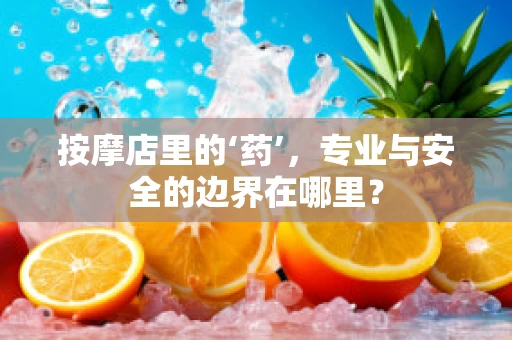 按摩店里的‘药’，专业与安全的边界在哪里？