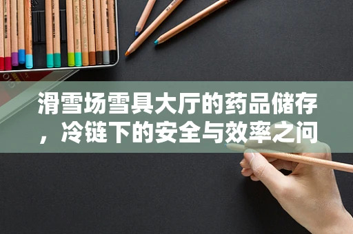 滑雪场雪具大厅的药品储存，冷链下的安全与效率之问
