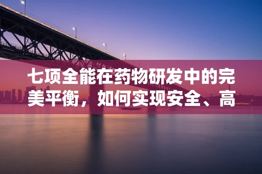 七项全能在药物研发中的完美平衡，如何实现安全、高效与多功能的统一？