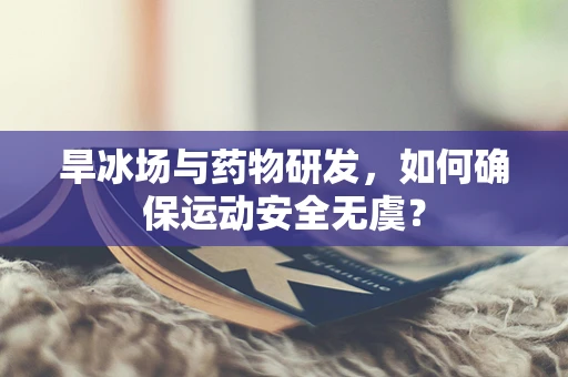 旱冰场与药物研发，如何确保运动安全无虞？
