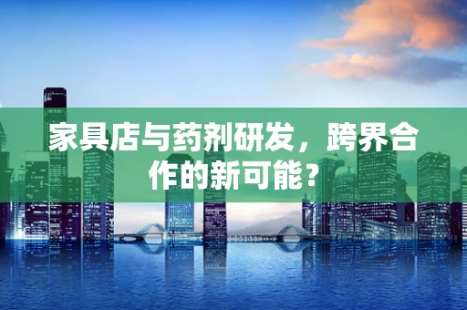 家具店与药剂研发，跨界合作的新可能？