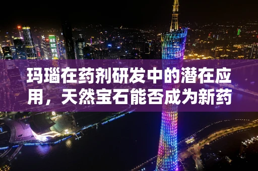 玛瑙在药剂研发中的潜在应用，天然宝石能否成为新药载体？