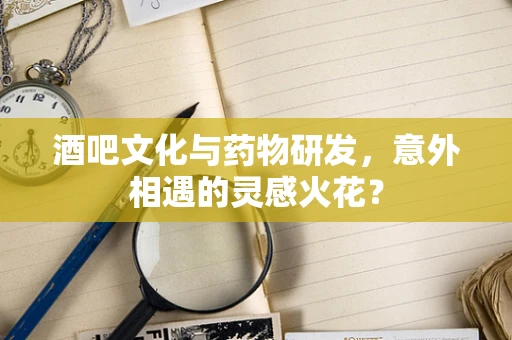 酒吧文化与药物研发，意外相遇的灵感火花？