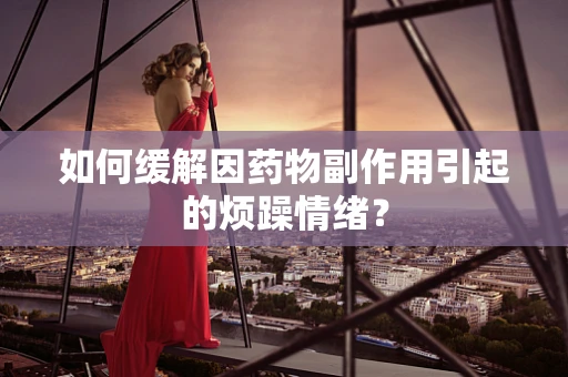 如何缓解因药物副作用引起的烦躁情绪？