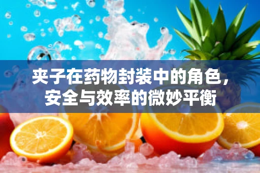夹子在药物封装中的角色，安全与效率的微妙平衡