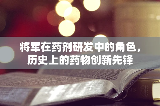 将军在药剂研发中的角色，历史上的药物创新先锋