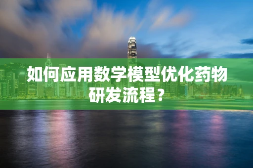 如何应用数学模型优化药物研发流程？