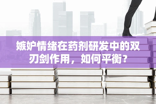 嫉妒情绪在药剂研发中的双刃剑作用，如何平衡？