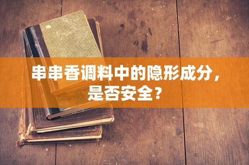 串串香调料中的隐形成分，是否安全？