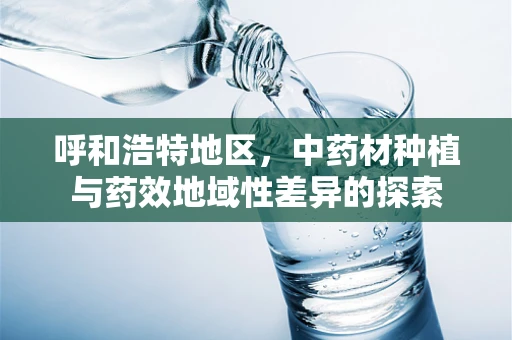 呼和浩特地区，中药材种植与药效地域性差异的探索