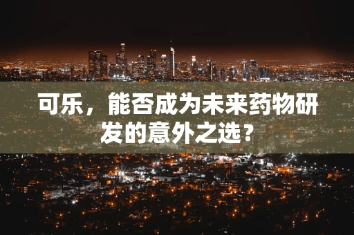 可乐，能否成为未来药物研发的意外之选？