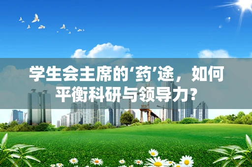 学生会主席的‘药’途，如何平衡科研与领导力？