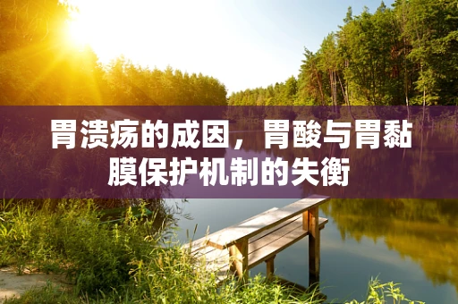 胃溃疡的成因，胃酸与胃黏膜保护机制的失衡