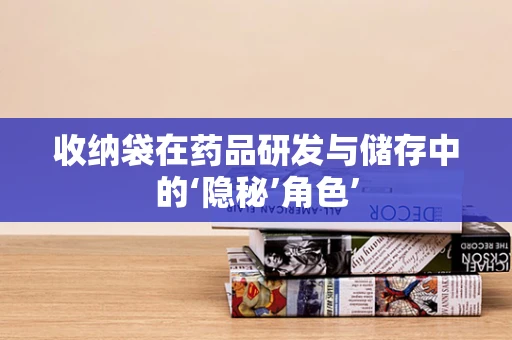 收纳袋在药品研发与储存中的‘隐秘’角色’