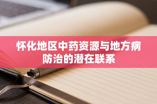 怀化地区中药资源与地方病防治的潜在联系