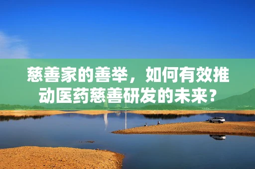 慈善家的善举，如何有效推动医药慈善研发的未来？