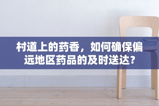 村道上的药香，如何确保偏远地区药品的及时送达？