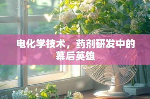 电化学技术，药剂研发中的幕后英雄