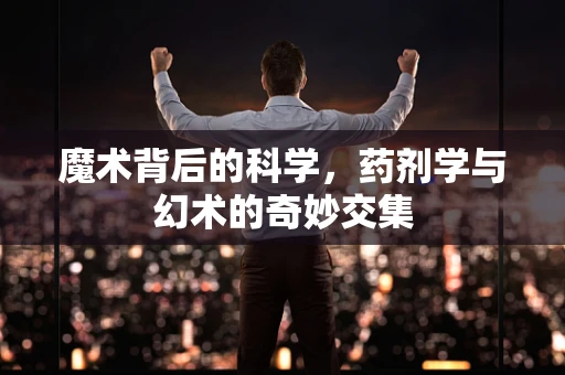 魔术背后的科学，药剂学与幻术的奇妙交集