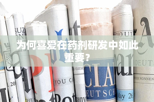 为何喜爱在药剂研发中如此重要？