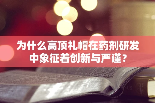 为什么高顶礼帽在药剂研发中象征着创新与严谨？