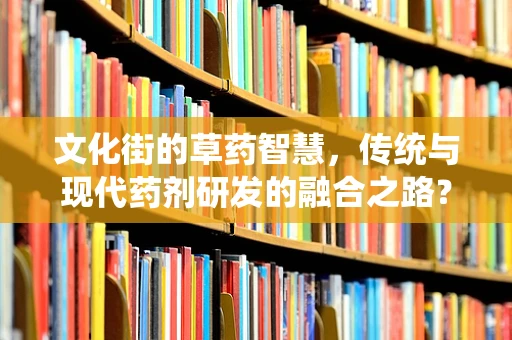 文化街的草药智慧，传统与现代药剂研发的融合之路？