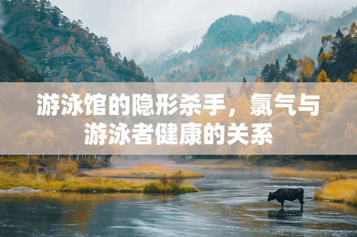 游泳馆的隐形杀手，氯气与游泳者健康的关系