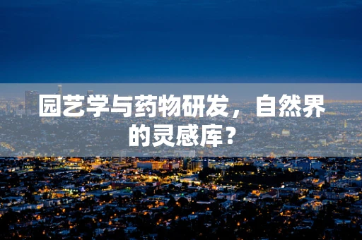 园艺学与药物研发，自然界的灵感库？
