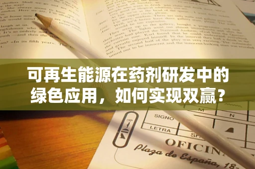 可再生能源在药剂研发中的绿色应用，如何实现双赢？