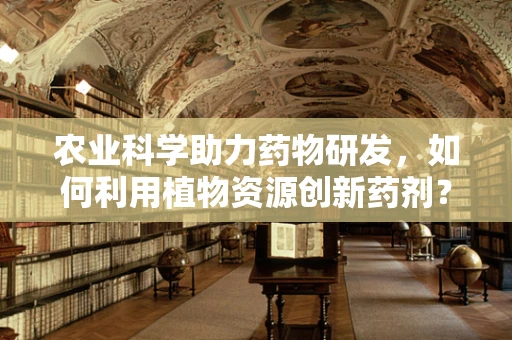 农业科学助力药物研发，如何利用植物资源创新药剂？