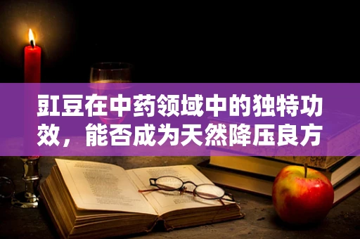 豇豆在中药领域中的独特功效，能否成为天然降压良方？