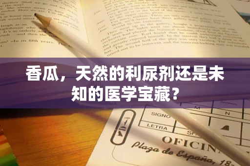 香瓜，天然的利尿剂还是未知的医学宝藏？