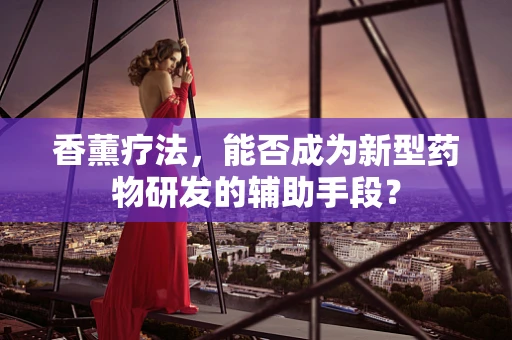 香薰疗法，能否成为新型药物研发的辅助手段？