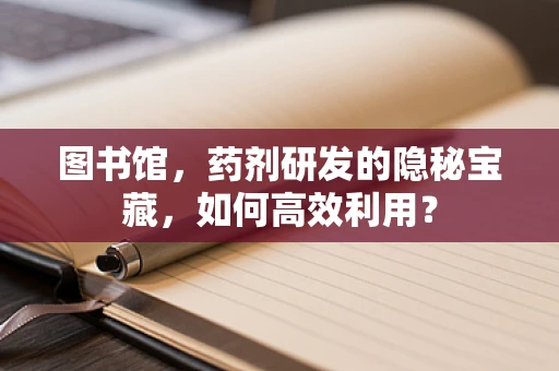 图书馆，药剂研发的隐秘宝藏，如何高效利用？