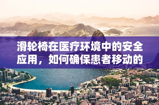 滑轮椅在医疗环境中的安全应用，如何确保患者移动的平稳与安全？