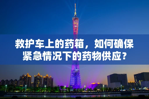 救护车上的药箱，如何确保紧急情况下的药物供应？