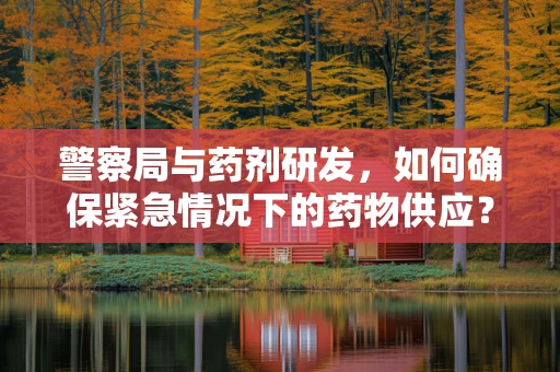 警察局与药剂研发，如何确保紧急情况下的药物供应？