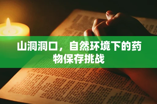 山洞洞口，自然环境下的药物保存挑战