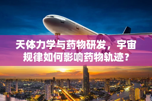 天体力学与药物研发，宇宙规律如何影响药物轨迹？