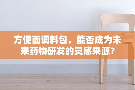 方便面调料包，能否成为未来药物研发的灵感来源？