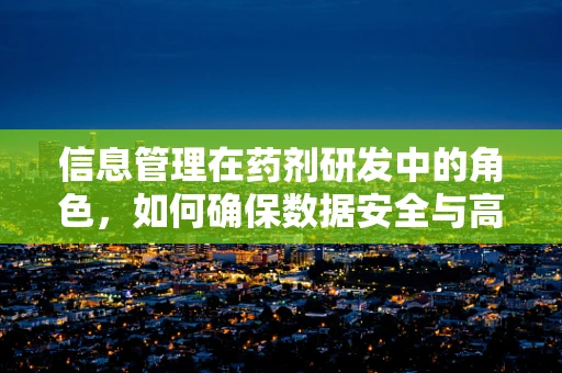 信息管理在药剂研发中的角色，如何确保数据安全与高效决策？