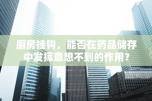 厨房挂钩，能否在药品储存中发挥意想不到的作用？