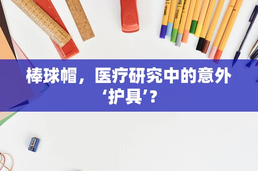 棒球帽，医疗研究中的意外‘护具’？