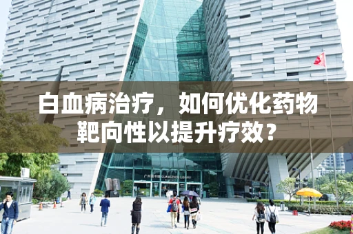 白血病治疗，如何优化药物靶向性以提升疗效？