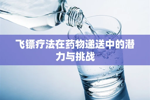 飞镖疗法在药物递送中的潜力与挑战