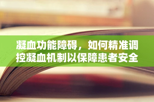 凝血功能障碍，如何精准调控凝血机制以保障患者安全？